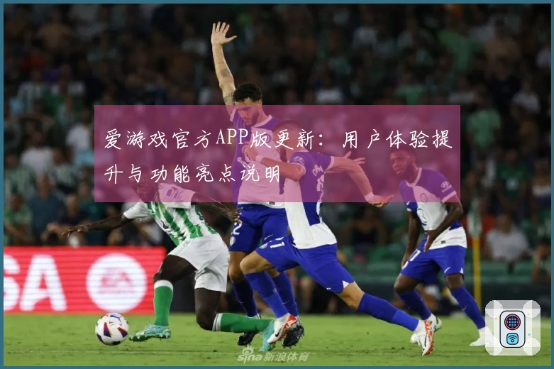 爱游戏官方APP版更新：用户体验提升与功能亮点说明