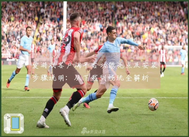 爱游戏客户端平台功能亮点及安装步骤说明:从下载到畅玩全解析