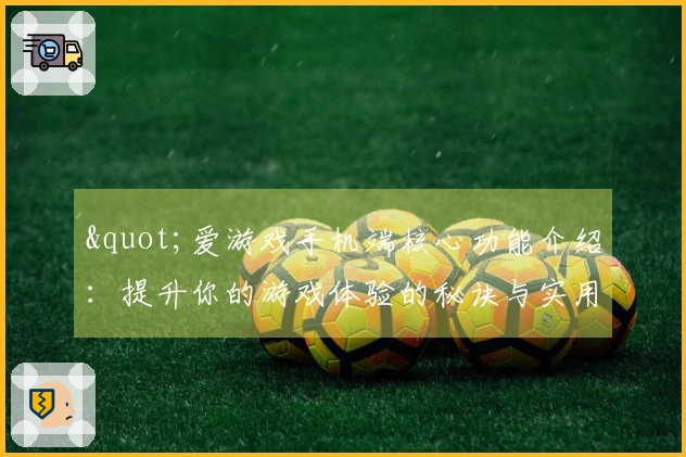 "爱游戏手机端核心功能介绍：提升你的游戏体验的秘诀与实用技巧分享"