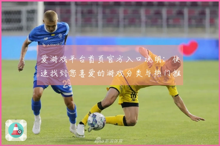 爱游戏平台首页官方入口说明:快速找到您喜爱的游戏分类与热门推荐