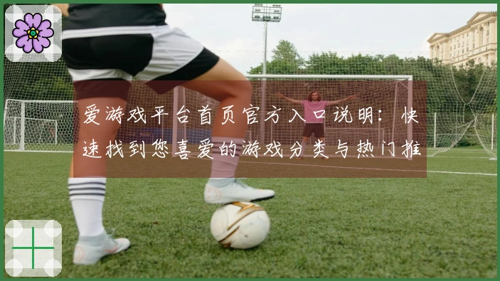 爱游戏平台首页官方入口说明：快速找到您喜爱的游戏分类与热门推荐