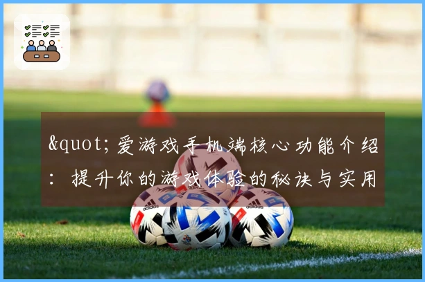 "爱游戏手机端核心功能介绍:提升你的游戏体验的秘诀与实用技巧分享"