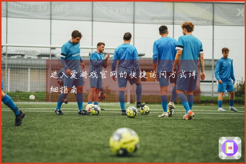 进入爱游戏官网的快捷访问方式详细指南