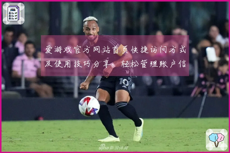 爱游戏官方网站首页快捷访问方式及使用技巧分享，轻松管理账户信息与日常操作详解