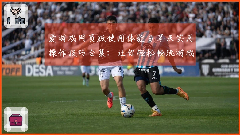 爱游戏网页版使用体验分享及实用操作技巧合集：让你轻松畅玩游戏的多元化平台选择