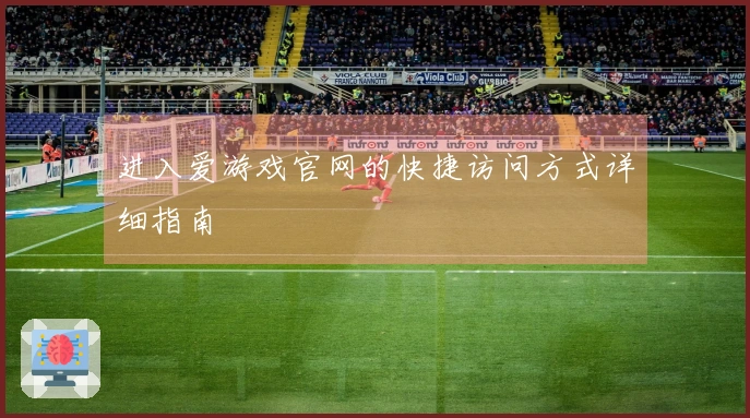 进入爱游戏官网的快捷访问方式详细指南