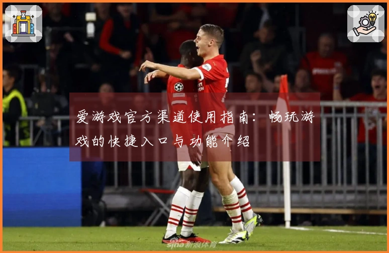 爱游戏官方渠道使用指南:畅玩游戏的快捷入口与功能介绍