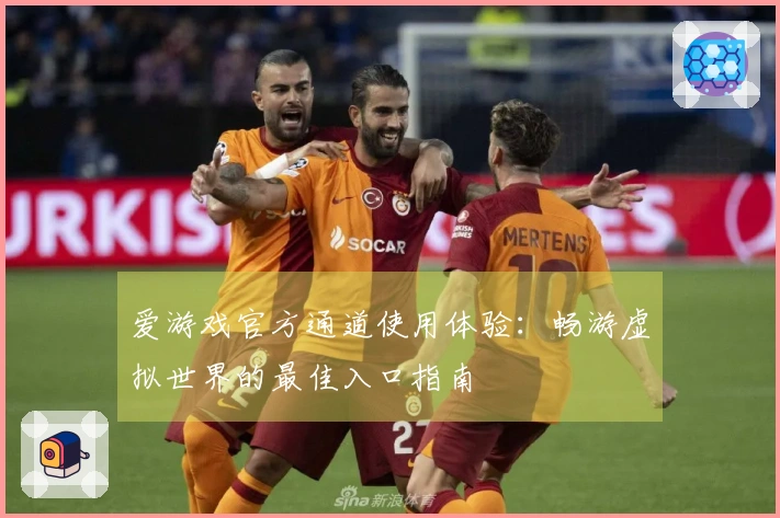 爱游戏官方通道使用体验:畅游虚拟世界的最佳入口指南