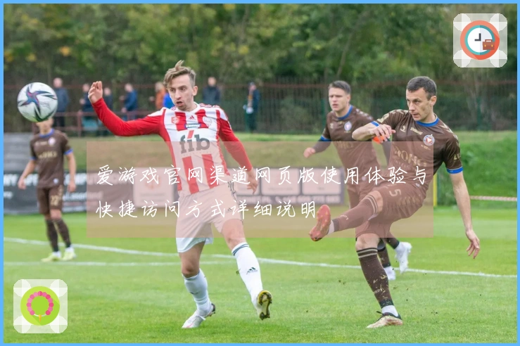爱游戏官网渠道网页版使用体验与快捷访问方式详细说明