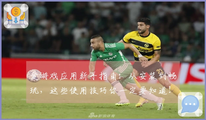 爱游戏应用新手指南:从安装到畅玩,这些使用技巧你一定要知道!